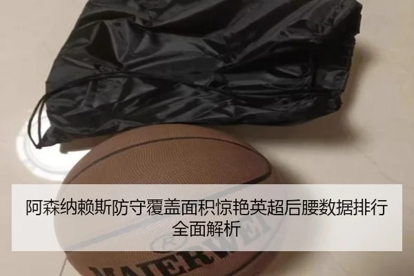 阿森纳赖斯防守覆盖面积惊艳英超后腰数据排行全面解析