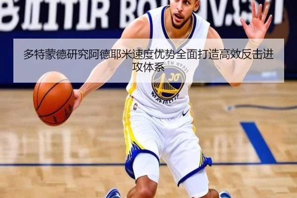 多特蒙德研究阿德耶米速度优势全面打造高效反击进攻体系
