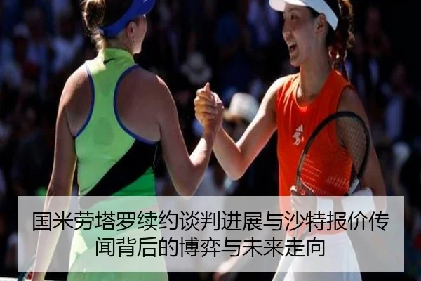 国米劳塔罗续约谈判进展与沙特报价传闻背后的博弈与未来走向