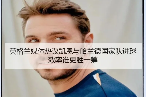 英格兰媒体热议凯恩与哈兰德国家队进球效率谁更胜一筹