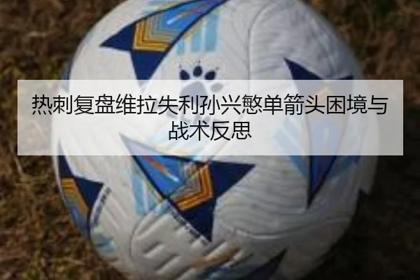 热刺复盘维拉失利孙兴慜单箭头困境与战术反思