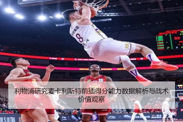 利物浦研究麦卡利斯特前插得分能力数据解析与战术价值观察