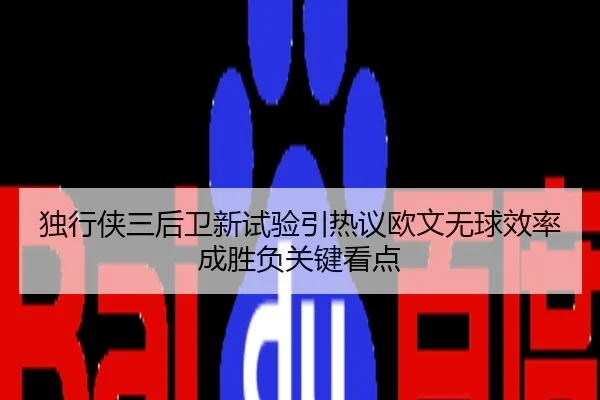 独行侠三后卫新试验引热议欧文无球效率成胜负关键看点